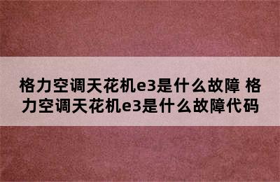 格力空调天花机e3是什么故障 格力空调天花机e3是什么故障代码